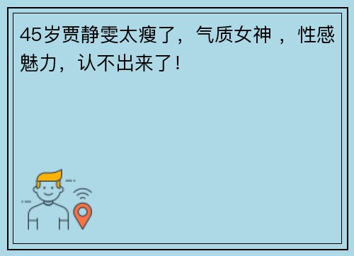 45岁贾静雯太瘦了，气质女神 ，性感魅力，认不出来了！